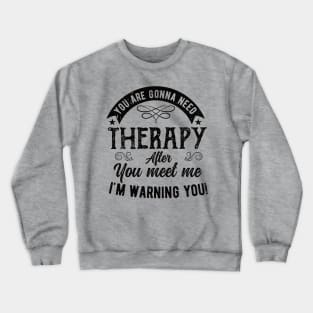 Funny  You are gonna need therapy after you meet me لهبف Crewneck Sweatshirt